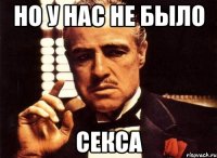 но у нас не было СЕКСА