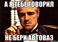 А я тебе говорил Не бери Автоваз