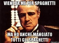 vieni da me per SPAGHETTI ma ho anche mangiato tutti gli SPAGHETTI