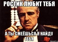 Ростик любит тебя А ты смеёшься я найду тебя