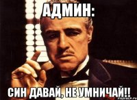 Админ: Син давай, не умничай!!