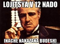 lojitsya v 12 nado inache nakazana budesh)