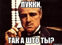 Пукки, Так а што ты?