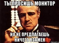 ты просишь монитор но не предлагаешь ничего взамен