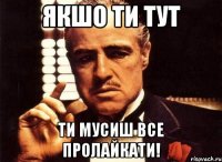 якшо ти тут ти мусиш все пролайкати!