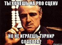 ТЫ ХОЧЕШЬ НА PRO СЦЕНУ НО НЕ ИГРАЕШЬ ТУРНИР GO4DOTA2