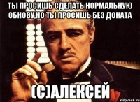 Ты просишь сделать нормальную обнову,но ты просишь без доната (с)Алексей