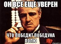 Он все еще уверен что победит победуна Полю