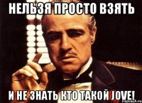 Нельзя просто взять И не знать кто такой Jove!