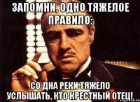 Запомни, одно тяжелое правило: Со дна реки тяжело услышать, кто крестный отец!