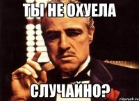 ты не охуела случайно?