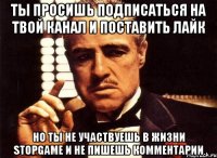 Ты просишь подписаться на твой канал и поставить лайк но ты не участвуешь в жизни Stopgame и не пишешь комментарии