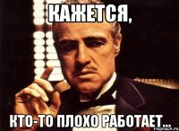 Кажется, Кто-то плохо работает...