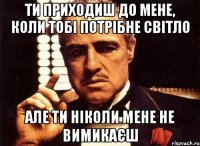 Ти приходиш до мене, коли тобі потрібне світло але ти ніколи мене не вимикаєш