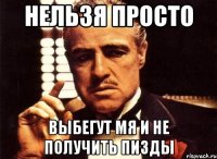 Нельзя просто Выбегут мя и не получить пизды