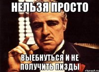 Нельзя просто Выебнуться и не получить пизды