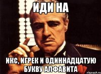 Иди на икс, игрек и одиннадцатую букву алфавита