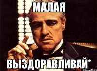 МАЛАЯ выздоравливай*