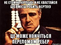 не стой на кірпічах и не хвастайся шо вмієш робить вєртуху це може кончіться переломом ребер