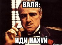 Валя: Иди нахуй