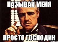 НАЗЫВАЙ МЕНЯ ПРОСТО ГОСПОДИН