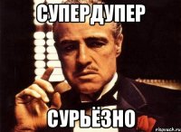 Супердупер сурьёзно