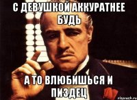 С девушкой аккуратнее будь А то влюбишься и пиздец