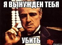 Я вынужден тебя Убить