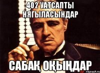 402 уатсапты нягыласындар Сабақ оқыңдар