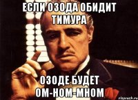 Если Озода обидит Тимура Озоде будет Ом-ном-мном