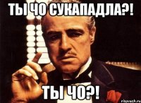 Ты чо сукападла?! Ты чо?!