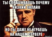 Ты спрашиваешь почему низкий онлайн Но ты даже не играешь на нашем сервере