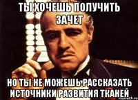 ты хочешь получить зачет но ты не можешь рассказать источники развития тканей