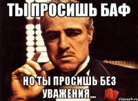 Ты просишь баф Но ты просишь без уважения...