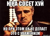 Юра сосет хуй но при этом он не делает это с уважением