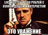 like hostel за 500 рублей с кухней, душем и интернетом это уважение