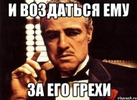 И ВОЗДАТЬСЯ ЕМУ ЗА ЕГО ГРЕХИ