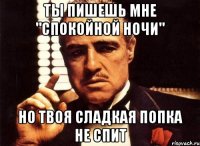 ты пишешь мне "спокойной ночи" но твоя сладкая попка не спит