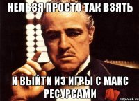 Нельзя просто так взять И выйти из игры с макс ресурсами
