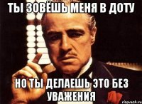 Ты зовёшь меня в доту но ты делаешь это без уважения