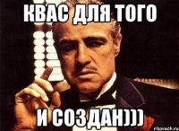 Квас для того и создан)))