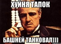Хуйня тапок башней танковал)))