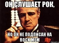 Он слушает рок, но он не подписан на Rock mem