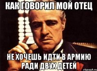 как говорил мой отец не хочешь идти в армию ради двух детей