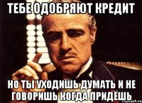 Тебе одобряют кредит но ты уходишь думать и не говоришь когда придёшь