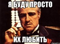 Я БУДУ ПРОСТО ИХ ЛЮБИТЬ
