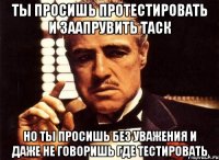 Ты просишь протестировать и заапрувить таск Но ты просишь без уважения и даже не говоришь где тестировать