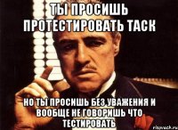 Ты просишь протестировать таск Но ты просишь без уважения и вообще не говоришь что тестировать