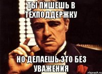 ты пишешь в техподдержку но делаешь это без уважения