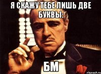 я скажу тебе лишь две буквы: бм